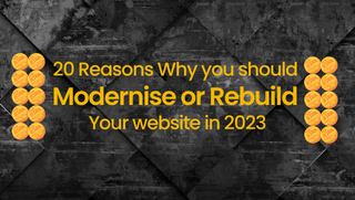 20 Reasons Why you should Modernise or Rebuild Your Website in 2023